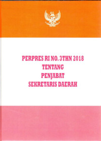 Peraturan Presiden Republik Indonesia Nomor 3 Tahun 2018 tentang Penjabat Sekretaris Daerah. Dilengkapi dengan Undang-Undang Republik Indonesia Nomor 5 Tahun 2014 tentang Aparatur Sipil Negara