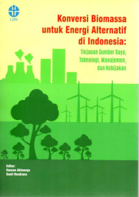 Konversi Biomassa Untuk Energi Alternatif Di Indonesia : Tinjauan Sumber Daya, Teknologi, Manajemen, dan Kebijakan