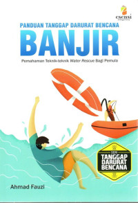 Panduan Tanggap Darurat Bencana Banjir : Pemahaman Teknik-teknik Water Rescue Bagi Pemula