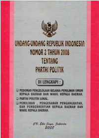 Undang-Undang Republik Indonesia nomor 2 Tahun 2008 Tentang partai politik Dilengkapi Pedoman Pengelolaan Belanja pemilihan Umum Kepala Daerah dan Wakil Kepala Daerah, Partai Politik Lokal, dan Pemilihan, Pengesahan Pengangkatan, dan Pemberhentian Kepala Daerah dan Wakil Kepala Daerah