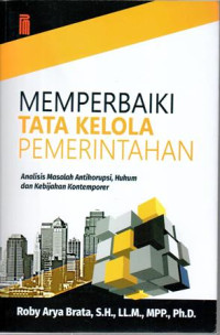 Memperbaiki Tata Kelola Pemerintahan : Anailis Masalah Antikorupsi, Hukum Dan Kebijakan Kontemporer