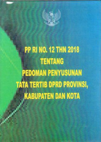 Peraturan Pemerintah RI Nomor 12 Tahun 2018 tentang Pedoman Penyusunan Tata Tertib DPRD Provinsi, Kabupaten, dan Kota