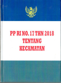 Peraturan Pemerintah RI Nomor 17 Tahun 2018 tentang Kecamatan. Dilengkapi dengan UU Nomor 6 Tahun 2014 tentang Desa