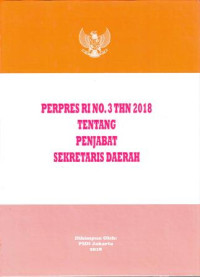 Peraturan Presiden Republik Indonesia Nomor 3 Tahun 2018 tentang Penjabat Sekretaris Daerah. Dilengkapi dengan Undang-Undang Nomor 5 Tahun 2014 tentang Aparatur Sipil Negara.