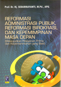 Reformasi Administrasi Publik, Reformasi Birokrasi, dan Kepemimpinan Masa Depan: Mewujudkan Pelayanan Prima dan Kepemerintahan Yang Baik)