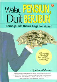 Walau Pensiun, Duit Berjibun: Berbagi Ide Bisnis bagi Pensiunan. Dilengkapi dengan Simulasi dan Analisis Usahanya.