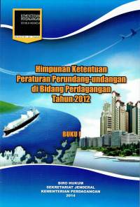 Himpunan Ketentuan Peraturan Perundang-Undangan di Bidang Perdagangan Tahun 2012 Buku I