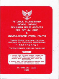 Petunjuk Pelaksanaan Undang-Undang Pemilihan Umum Anggota DPR, DPD, dan DPRD serta Undang-Undang Partai Politik; Pedoman Teknis Tata Cara Penelitian, Verifikasi, dan Pencalonan Perseorangan (Independen) Peserta Pemilihan Umum DPD Tahun 2009. Dilengkapi: Pedoman Teknis Tata Cara Penelitian, Verifikasi, dan Penetapan Partai Politik menjadi Peserta Pemilu Pemilihan Umum Anggota DPR, DPRD, Provinsi dan Kabupaten/Kota; Pedoman Teknis Tata Cara Pencalonan Pemilihan Umum Kepala Daerah dan Wakil Kepala Daerah.