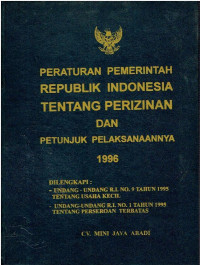 PP Republik Indonesia tentang Perizinan dan Petunjuk Pelaksanaannya. Dilengkapi: UU RI Nomor 9 Tahun 1995 tentang Usaha Kecil; UU RI Nomor 1 Tahun 1995 tentang Perseroan Terbatas