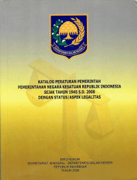 Katalog Peraturan Pemerintah Pemerintah Negara Kesatuan Republik Indonesia Sejak Tahun 1945 s.d 2008 Dengan Status/ Aspek Legalitas