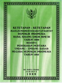 Ketetapan-Ketetapan Majelis Permusyawaratan Rakyat Republik Indonesia Hasil Sidang Umum MPR RI Tahun 1999 Beserta Perubahan Pertama Undang-Undang Dasar Negara Republik Indonesia Tahun 1945