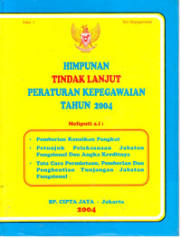 Himpunan Tindak Lanjut Peraturan Kepegawaian Tahun 2004
Meliputi a.1 :
-Pemberian Kenaikan Pangkat
-Petunjuk pelaksanaan Jabatan Fungsional dan Angka Kreditnya
-Tata Cara Permintaan, Pemberian dan Penghentian Tunjangan Jabatan Fungsional