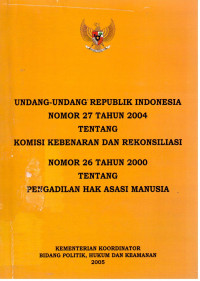 Undang-Undang Republik Indonesia Nomor 27 Tahun 2004 Tentang Komisi Kebenaran dan Rekonsiliasi Nomor 26 Tahun 2000 Tentang Pengadilan Hak asasi Manusia