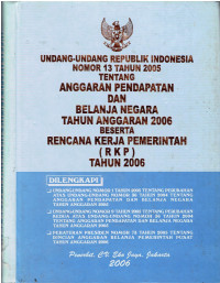Undang-Undang Republik Indonesia Nomor 13 tahun 2005 tentang Anggaran Pendapatan dan Belanja Negara Tahun Anggaran 2006 beserta Rencana Kerja Pemerintah(RKP) Tahun 2006 Dilengkapi: Undang-undang nomor 1 tahun 2005 tentang Perubahan Atas Undang-Undang Nomor 36 Tahun 2004 Tentang Anggaran Pendapatan dan Belanja Negara Tahun Anggaran 2005, Undang-undang nomor 9 tahun 2005 tentang perubahan kedua atas undang-undang nomor 36 tahun 2004 tentang Anggaran Pendapatan dan Belanja Negara Tahun Anggaran 2005, Peraturan Presiden nomor 73 tahun 2005 tentang Rincian Anggaran Belanja Pemerintah Pusat Tahun Anggaran 2006