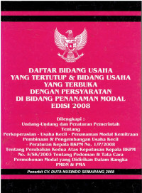 Daftar Bidang Usaha Yang Tertutup & Bidang Usaha Yang Terbuka Dengan Persyaratan Di Bidang Penanaman Modal Edisi 2008 Dilengkapi : Undang-Undang dan Peraturan Pemerintah tentang Perkoperasian, Usaha Kecil , Penanaman Modal Kemitraaan Pembinaan & dan Pengembangan Usaha Kecill, Peraturan Kepala BKPM No. I/P/2008 tentang Perubahan Kedua Atas Keputusan Kepala BKPM No. 5/SK/2003 tentang Pedoman & Tata Cara Permohonan Modal yang Didirikan Dalam Rangka PMDN & PMA