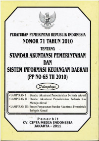 Peraturan Pemerintah Republik Indonesia Nomor 71 Tahun 2010 tentang Standar Akutansi Pemerintah dan Sistem Informasi Keuangan Daerah (PP No. 65 Th 2010)
Dilengkapi : Lamp. I : Standar Akutansi Pemerintah Berbasis Akrual, Lamp. II : Standar Akutansi Pemerintah Berbasis Kas menuju Akrual, Lamp. III : Proses Penyusunan Standar akutansi Pemerintah Berbasis Akrual