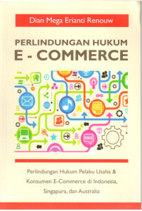 Perlindungan Hukum E-Commerce: Perlindungan Hukum Pelaku Usaha dan Konsumen E-Commerce di Indonesia, Singapura, dan Australia