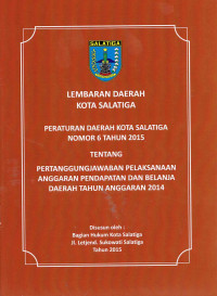 Lembaran Daerah Kota Salatiga : Peraturan Daerah Kota Salatiga Nomor 6 Tahun 2015 Tentang Pertanggungjawaban Pelaksanaan Anggaran Pendapatan dan Belanja Daerah Tahun Anggaran 2014