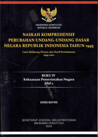 Naskah Komprehensif Perubahan Undang-Undang Dasar Negara Republik 1945: Latarbelakang, Proses, dan Hasil Pembahasan 1999-2002
Buku IV Jilid 2: Kekuasaan Pemerintah Negara