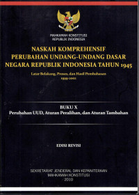 Naskah Komprehensif Perubahan Undang-Undang Dasar Negara Republik 1945: Latarbelakang, Proses, dan Hasil Pembahasan 1999-2002 Buku X: Perubahan UUD, Aturan Peralihan, dan Aturan Tambahan