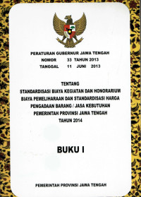 Peraturan Gubernur Jawa Tengah Nomor 33 Tahun 2013 Tanggal 11 Juni 2013 Tentang Standarisasi Biaya Kegiatan dan Honorarium Biaya Pemeliharaan dan Standarisasi Harga Pengadaan Barang / Jasa Kebutuhan Pemerintah Provinsi Jawa Tengah Tahun 2014 Buku I