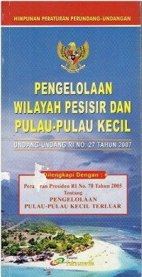 Himpunan Peraturan Perundang-Undangan (HPPU) Pengelolaan Wilayah Pesisir dan Pulau-Pulau Kecil UU RI No.27 Tahun 2007. dilengkapai Dengan: PERPRES R.I No.78 Tahun 2005 tentang Pengelolaan Pulau-Pulau Kecil Terluar.