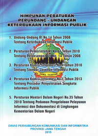 Himpunan Peraturan perundang-undangan Keterbukaan Informasi Publik: Undang-undang RI No. 14 Tahun 2008 tentang Keterbukaan Informasi Publik, Peraturan Pemerintahan RI No. 61 Tahun 2010 Tentang Pelaksanaan UU No. 14 Tahun 2008, Peraturan Komisi Informasi No. 1 Tahun 2010 Tentang Standar Layanan Informasi Publik, Peraturan Komisi Informasi No. 1 Tahun 2013 Tentang Prosedur Penyelesaian Sengketa Informasi Publik, Peraturan Menteri Dalam Negeri No. 35 Tahun 2010 Tentang Pedoman Pengelolaan Pelayanan Informasi dan Dokumentasi di Lingkungan Kementrian Dalam Negeri